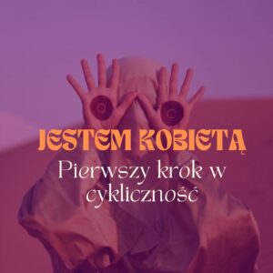 JESTEM KOBIETĄ – PIERWSZY KROK W CYKLICZNOŚĆ